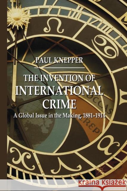 The Invention of International Crime: A Global Issue in the Making, 1881-1914 Knepper, P. 9781349315321