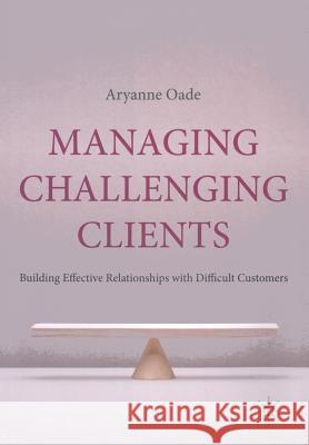 Managing Challenging Clients: Building Effective Relationships with Difficult Customers Oade, A. 9781349315581 Palgrave Macmillan