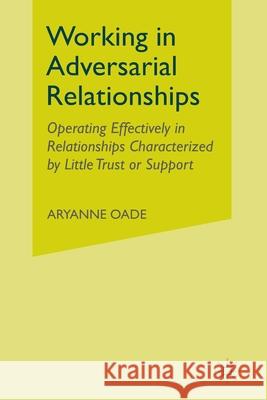 Working in Adversarial Relationships: Operating Effectively in Relationships Characterized by Little Trust or Support Oade, A. 9781349315604 Palgrave MacMillan