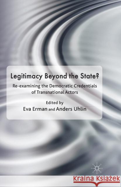 Legitimacy Beyond the State?: Re-Examining the Democratic Credentials of Transnational Actors Erman, Eva 9781349316137 Palgrave Macmillan