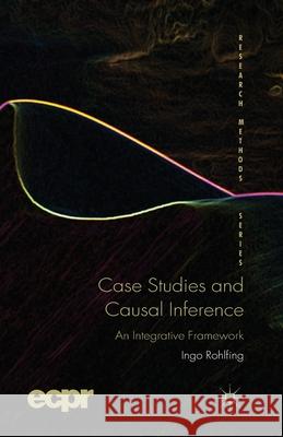 Case Studies and Causal Inference: An Integrative Framework Rohlfing, I. 9781349316571 Palgrave Macmillan