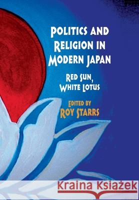 Politics and Religion in Modern Japan: Red Sun, White Lotus Starrs, R. 9781349316595 Palgrave Macmillan