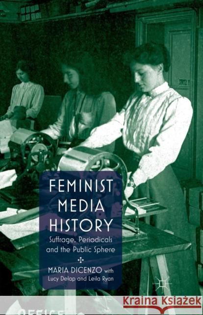 Feminist Media History: Suffrage, Periodicals and the Public Sphere Dicenzo, M. 9781349316953 Palgrave Macmillan