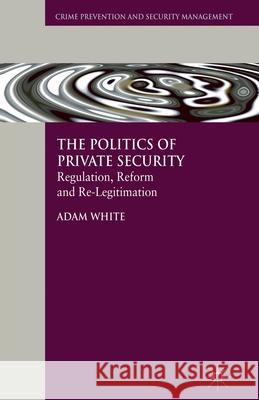 The Politics of Private Security: Regulation, Reform and Re-Legitimation White, A. 9781349318100 Palgrave Macmillan