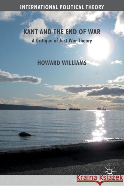 Kant and the End of War: A Critique of Just War Theory Williams, Howard 9781349318858