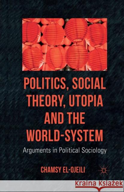 Politics, Social Theory, Utopia and the World-System: Arguments in Political Sociology El-Ojeili, C. 9781349319251 Palgrave Macmillan