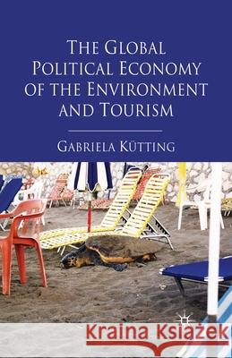 The Global Political Economy of the Environment and Tourism Gabriela Kutting G. Kutting 9781349319374 Palgrave MacMillan
