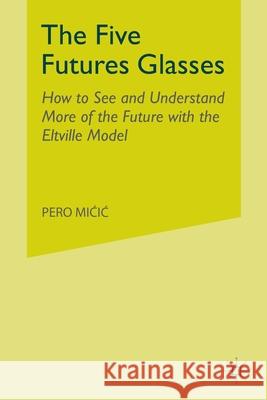 The Five Futures Glasses: How to See and Understand More of the Future with the Eltville Model MICIC, P. 9781349319718 Palgrave Macmillan