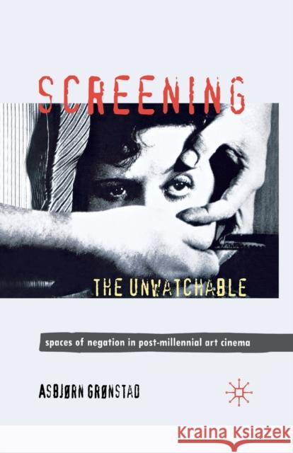 Screening the Unwatchable: Spaces of Negation in Post-Millennial Art Cinema Grønstad, A. 9781349320646 Palgrave Macmillan