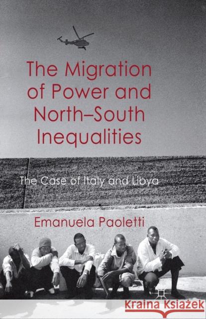 The Migration of Power and North-South Inequalities: The Case of Italy and Libya Paoletti, E. 9781349320745 Palgrave Macmillan