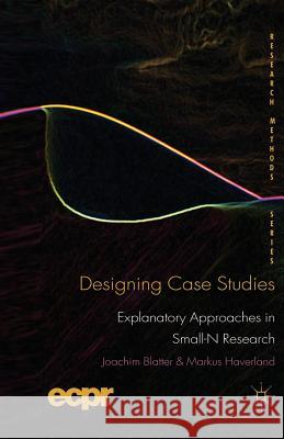Designing Case Studies: Explanatory Approaches in Small-N Research Blatter, J. 9781349320851 Palgrave Macmillan