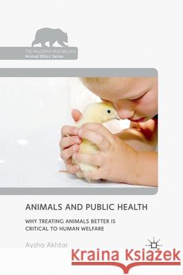 Animals and Public Health: Why Treating Animals Better Is Critical to Human Welfare Akhtar, A. 9781349320912 Palgrave Macmillan