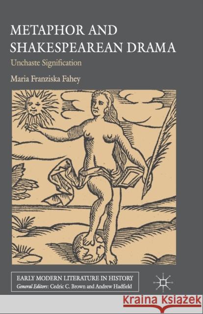 Metaphor and Shakespearean Drama: Unchaste Signification Fahey, M. 9781349321506 Palgrave Macmillan