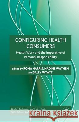 Configuring Health Consumers: Health Work and the Imperative of Personal Responsibility Harris, R. 9781349321582 Palgrave Macmillan