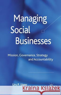 Managing Social Businesses: Mission, Governance, Strategy and Accountability Jäger, U. P. 9781349322145 Palgrave Macmillan