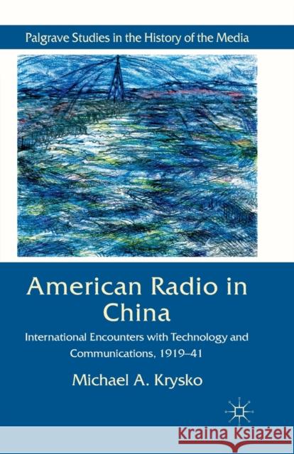American Radio in China: International Encounters with Technology and Communications, 1919-41 Krysko, Michael A. 9781349322305 Palgrave Macmillan