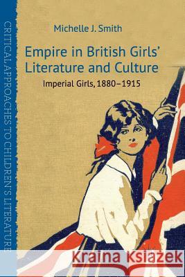 Empire in British Girls' Literature and Culture: Imperial Girls, 1880-1915 Smith, M. 9781349323524 Palgrave Macmillan
