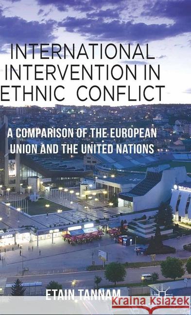 International Intervention in Ethnic Conflict: A Comparison of the European Union and the United Nations Tannam, Etain 9781349323876 Palgrave Macmillan