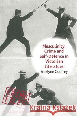 Masculinity, Crime and Self-Defence in Victorian Literature: Duelling with Danger Godfrey, E. 9781349323951 Palgrave Macmillan