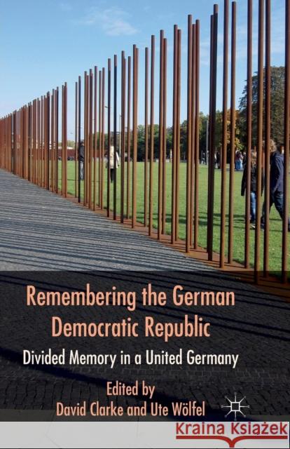 Remembering the German Democratic Republic: Divided Memory in a United Germany Clarke, D. 9781349324866 Palgrave Macmillan