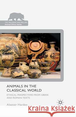 Animals in the Classical World: Ethical Perspectives from Greek and Roman Texts Harden, A. 9781349325269 Palgrave Macmillan