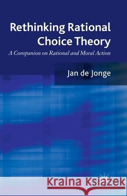 Rethinking Rational Choice Theory: A Companion on Rational and Moral Action De Jonge, Jan 9781349325535