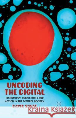 Uncoding the Digital: Technology, Subjectivity and Action in the Control Society Savat, D. 9781349326013 Palgrave Macmillan