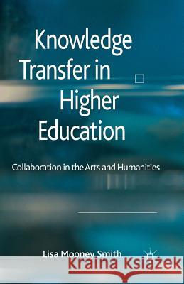 Knowledge Transfer in Higher Education: Collaboration in the Arts and Humanities Mooney Smith, Lisa 9781349326532 Palgrave Macmillan