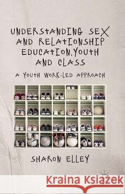 Understanding Sex and Relationship Education, Youth and Class: A Youth Work-Led Approach Elley, S. 9781349326600 Palgrave Macmillan