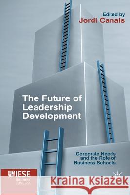 The Future of Leadership Development: Corporate Needs and the Role of Business Schools Jordi Canals J. Canals 9781349326921 Palgrave MacMillan