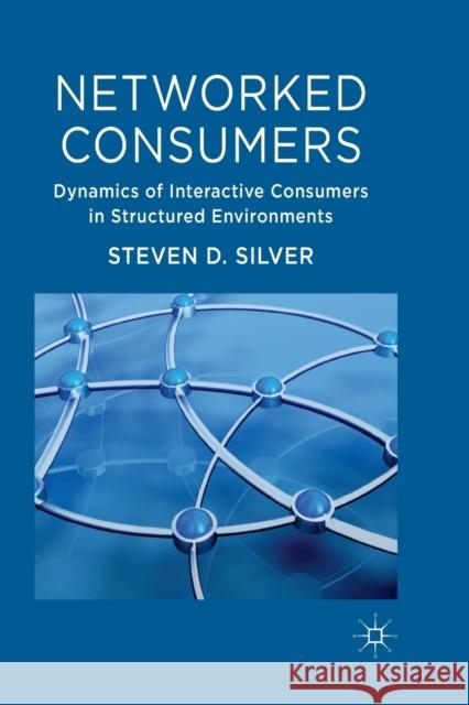 Networked Consumers: Dynamics of Interactive Consumers in Structured Environments Silver, Steven 9781349327416