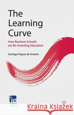 The Learning Curve: How Business Schools Are Re-Inventing Education Iñiguez de Onzoño, Santiago 9781349327454