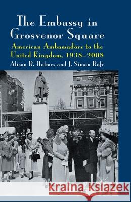 The Embassy in Grosvenor Square: American Ambassadors to the United Kingdom, 1938-2008 Holmes, Alison R. 9781349327775