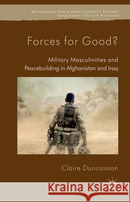 Forces for Good?: Military Masculinities and Peacebuilding in Afghanistan and Iraq Duncanson, C. 9781349328178 Palgrave Macmillan