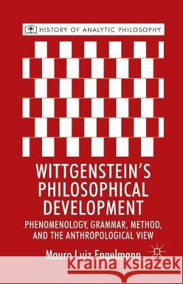 Wittgenstein's Philosophical Development: Phenomenology, Grammar, Method, and the Anthropological View Engelmann, M. 9781349328406 Palgrave Macmillan