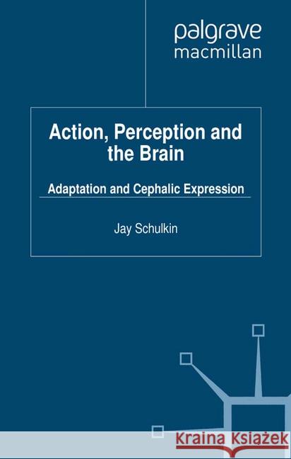 Action, Perception and the Brain: Adaptation and Cephalic Expression Schulkin, J. 9781349328444