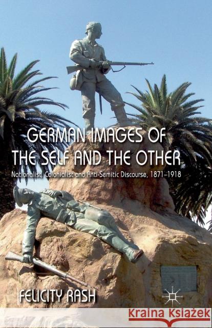 German Images of the Self and the Other: Nationalist, Colonialist and Anti-Semitic Discourse, 1871-1918 Rash, F. 9781349328543 Palgrave Macmillan