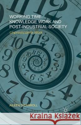 Working Time, Knowledge Work and Post-Industrial Society: Unpredictable Work O'Carroll, A. 9781349328741 Palgrave Macmillan