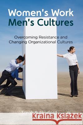 Women's Work, Men's Cultures: Overcoming Resistance and Changing Organizational Cultures Rutherford, Sarah 9781349329021