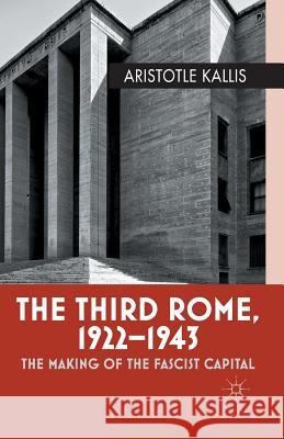 The Third Rome, 1922-1943: The Making of the Fascist Capital Kallis, Aristotle 9781349329182