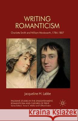 Writing Romanticism: Charlotte Smith and William Wordsworth, 1784-1807 J. Labbe 9781349330638 Palgrave MacMillan