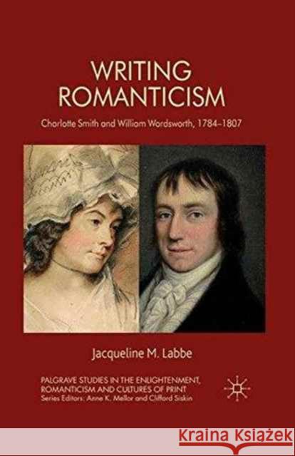 Writing Romanticism: Charlotte Smith and William Wordsworth, 1784-1807 Labbe, J. 9781349330645 Palgrave Macmillan