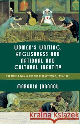Women's Writing, Englishness and National and Cultural Identity: The Mobile Woman and the Migrant Voice, 1938-62 Joannou, M. 9781349330805 Palgrave Macmillan