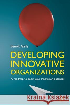 Developing Innovative Organizations: A Roadmap to Boost Your Innovation Potential Gailly, B. 9781349330942 Palgrave MacMillan