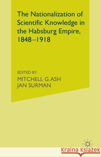 The Nationalization of Scientific Knowledge in the Habsburg Empire, 1848-1918 M. Ash J. Surman  9781349331123 Palgrave Macmillan
