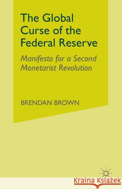 The Global Curse of the Federal Reserve: Manifesto for a Second Monetarist Revolution Brown, B. 9781349331451 Palgrave Macmillan
