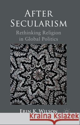 After Secularism: Rethinking Religion in Global Politics Wilson, E. 9781349331536