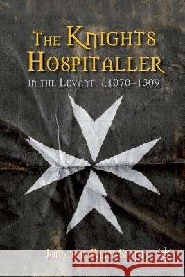 The Knights Hospitaller in the Levant, C.1070-1309 Riley-Smith, J. 9781349331628