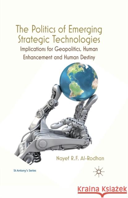 The Politics of Emerging Strategic Technologies: Implications for Geopolitics, Human Enhancement and Human Destiny Al-Rodhan, Nayef R. F. 9781349331642 Palgrave Macmillan