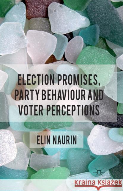 Election Promises, Party Behaviour and Voter Perceptions E. Naurin   9781349331666 Palgrave Macmillan